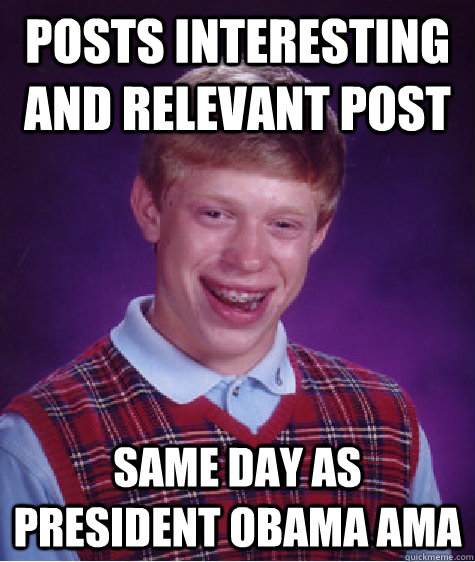 Posts interesting and relevant post same day as President Obama AMA - Posts interesting and relevant post same day as President Obama AMA  Bad Luck Brian