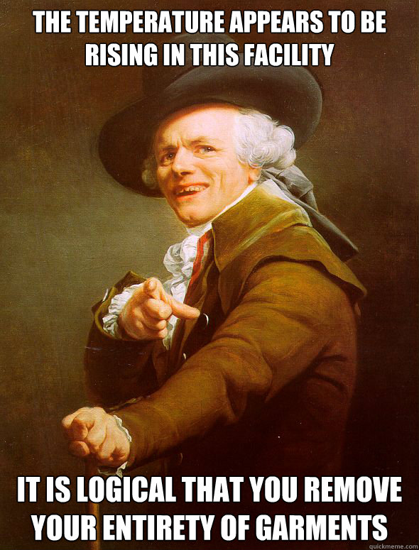 The temperature appears to be rising in this facility It is logical that you remove your entirety of garments - The temperature appears to be rising in this facility It is logical that you remove your entirety of garments  Joseph Ducreux