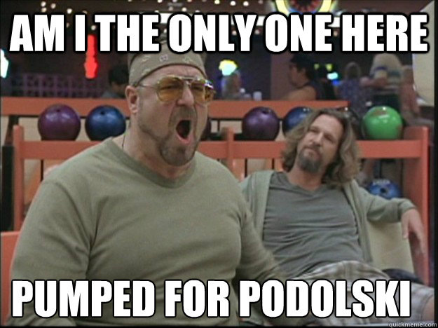 am i the only one here pumped for Podolski  Goodman rage