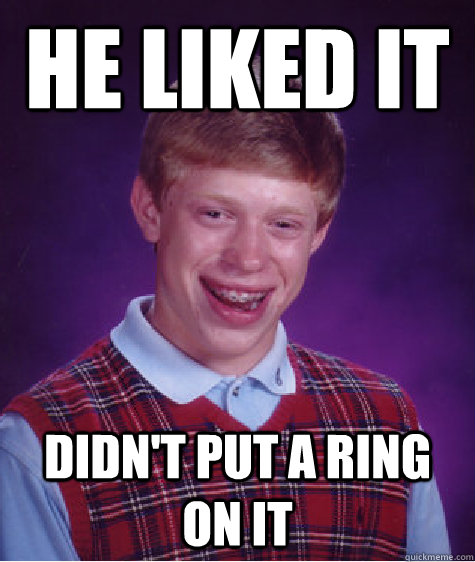 he liked it didn't put a ring on it  Bad Luck Brian