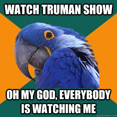 watch truman show oh my god, everybody is watching me  Paranoid Parrot