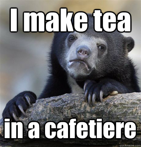 I make tea in a cafetiere  Confession Bear