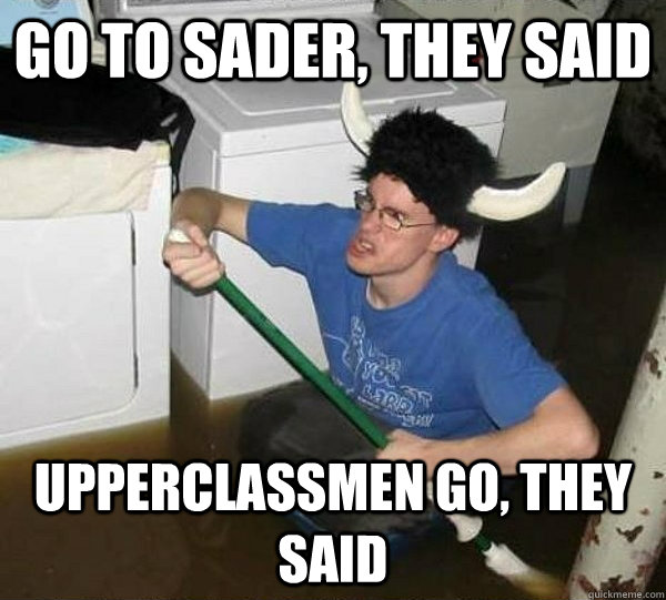 Go to sader, they said upperclassmen go, they said  They said