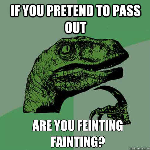 If you pretend to pass out are you feinting fainting? - If you pretend to pass out are you feinting fainting?  Misc