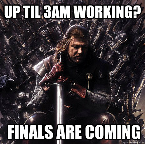 Up til 3am working?  Finals are coming  Ned Stark