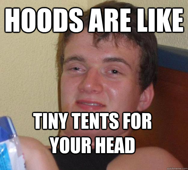 Hoods are like tiny tents for your head - Hoods are like tiny tents for your head  10 Guy