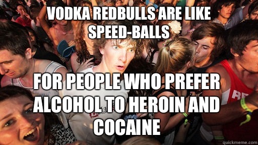 Vodka Redbulls are like speed-balls For people who prefer alcohol to heroin and cocaine   Sudden Clarity Clarence