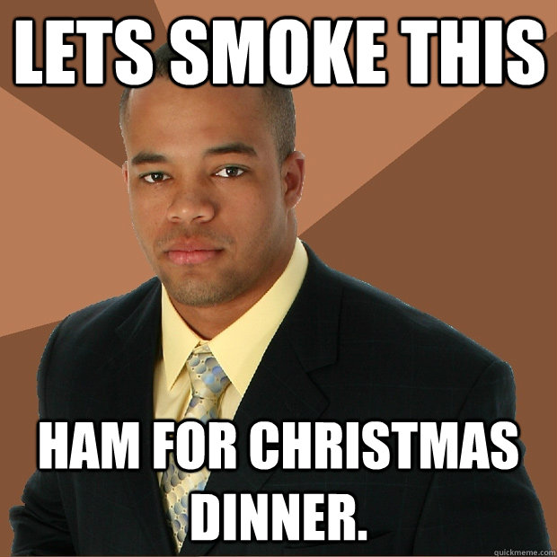 lets smoke this ham for christmas dinner.  Successful Black Man