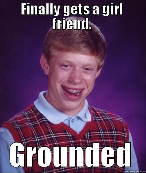 Gets a girlfriend - FINALLY GETS A GIRL FRIEND. GROUNDED Bad Luck Brain