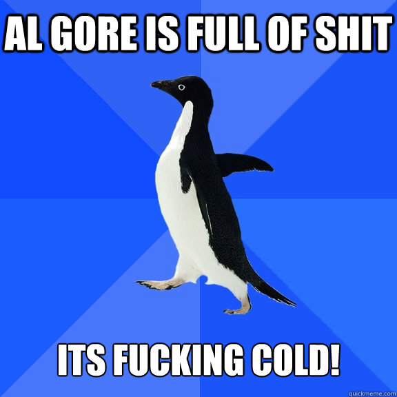 Al Gore Is Full Of Shit   Its Fucking COld!  Socially Awkward Penguin