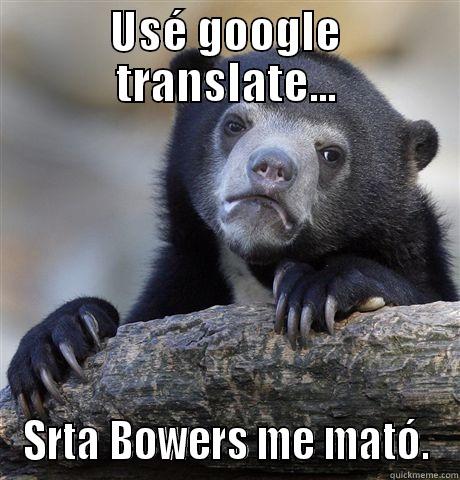 USÉ GOOGLE TRANSLATE... SRTA BOWERS ME MATÓ. Confession Bear