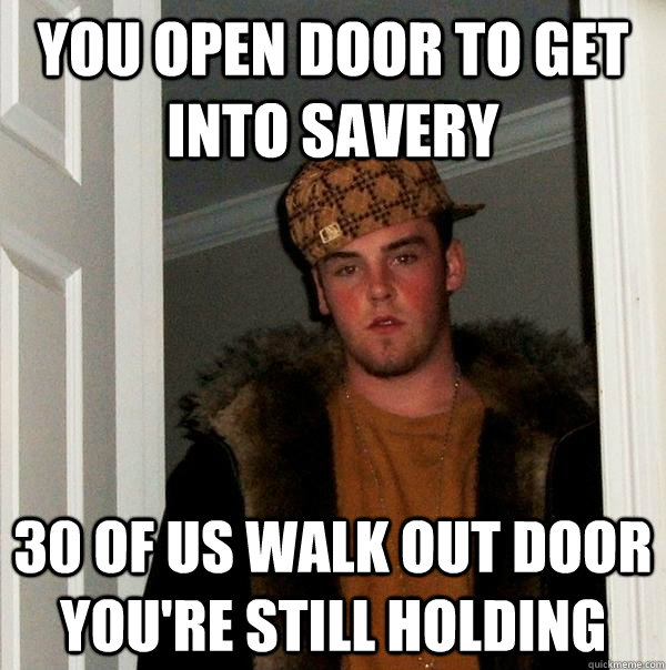 YOU OPEN DOOR TO GET INTO SAVERY 30 OF US WALK OUT DOOR YOU'RE STILL HOLDING  Scumbag Steve