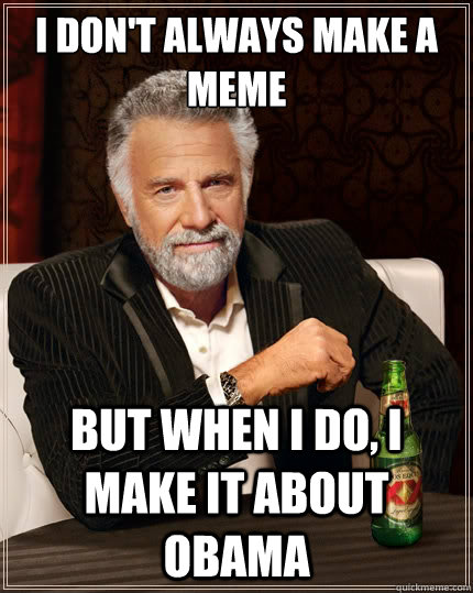 I don't always MAKE A MEME  But when i do, I make it about obama  The Most Interesting Man In The World