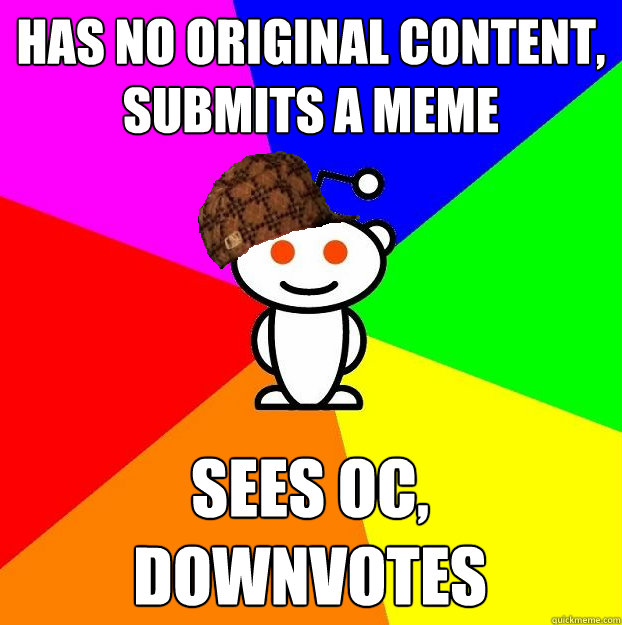 has no original content, submits a meme sees oc, downvotes  Scumbag Redditor