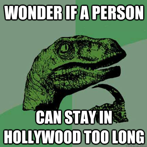 wonder if a person can stay in hollywood too long - wonder if a person can stay in hollywood too long  Philosoraptor