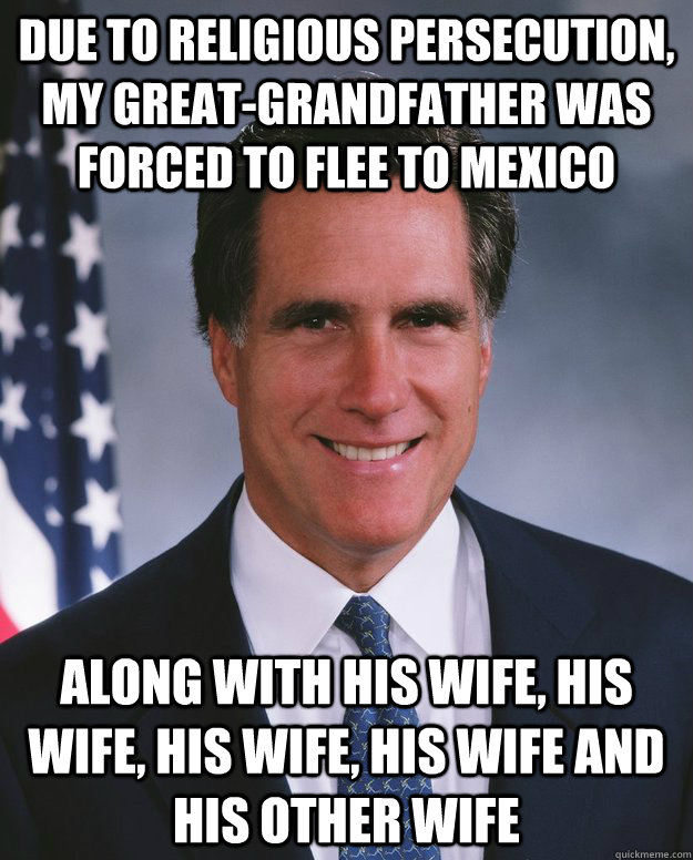 Due to religious persecution, my great-grandfather was forced to flee to mexico along with his wife, his wife, his wife, his wife and his other wife  Credit Stealing Romney