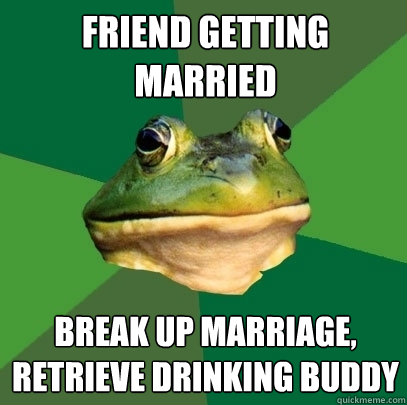 friend getting married break up marriage, retrieve drinking buddy  Foul Bachelor Frog