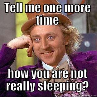 TELL ME ONE MORE TIME HOW YOU ARE NOT REALLY SLEEPING? Condescending Wonka