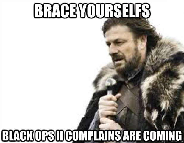 BRACE YOURSELFS black ops II complains are coming  BRACE YOURSELFS