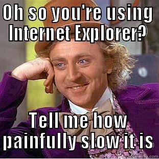 OH SO YOU'RE USING INTERNET EXPLORER? TELL ME HOW PAINFULLY SLOW IT IS Condescending Wonka
