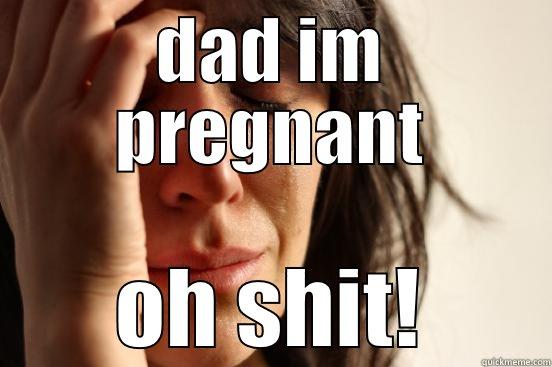 DAD IM PREGNANT OH SHIT! First World Problems