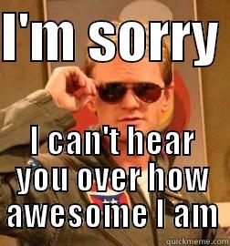 I'M SORRY  I CAN'T HEAR YOU OVER HOW AWESOME I AM Misc