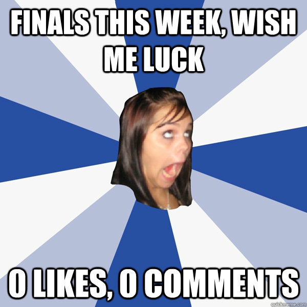 Finals this week, wish me luck 0 likes, 0 comments  Annoying Facebook Girl