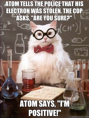 Atom tells the Police that his electron was stolen. The cop asks, 