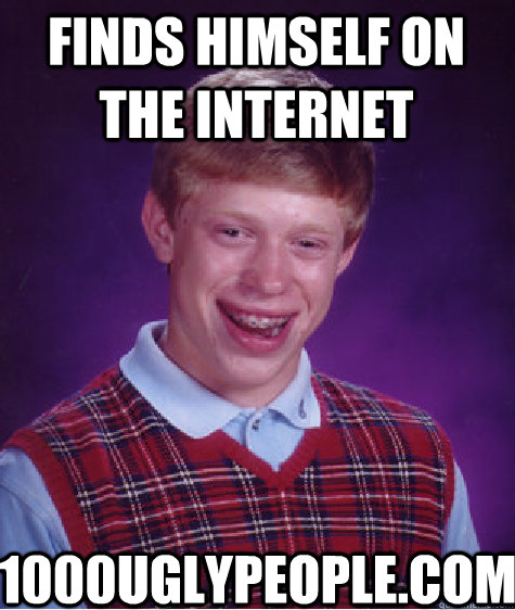 finds himself on the internet 1000uglypeople.com  Bad Luck Brian