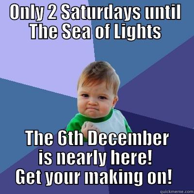 ONLY 2 SATURDAYS UNTIL THE SEA OF LIGHTS  THE 6TH DECEMBER IS NEARLY HERE! GET YOUR MAKING ON!  Success Kid