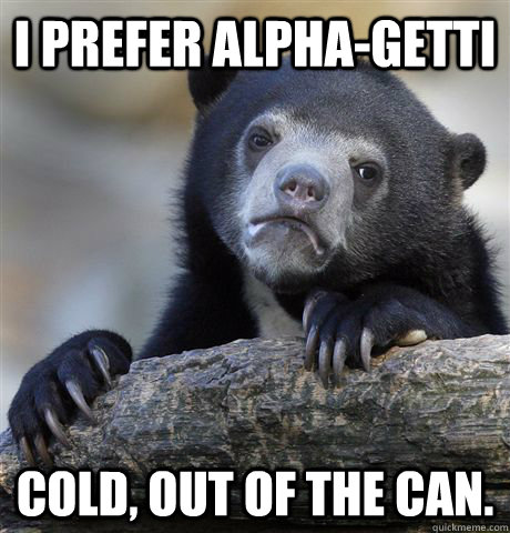 I prefer alpha-getti  cold, out of the can.  Confession Bear