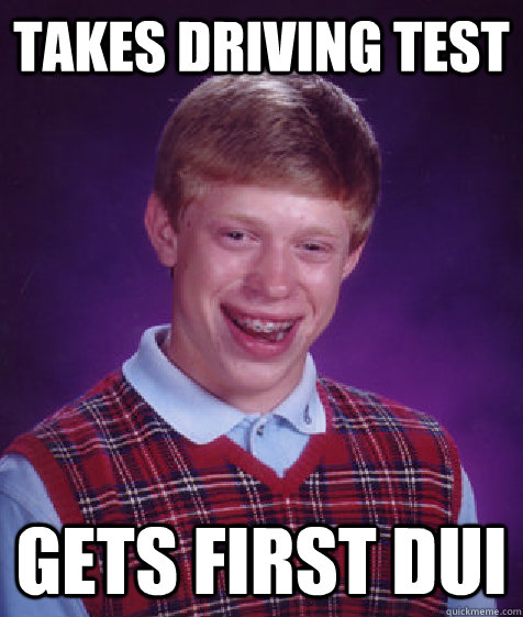 Takes driving test gets first dui - Takes driving test gets first dui  Bad Luck Brian