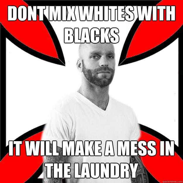 dont mix whites with blacks it will make a mess in the laundry  Skinhead with a Heart of Gold