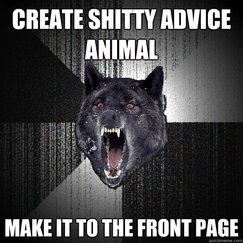 Create shitty advice animal make it to the front page - Create shitty advice animal make it to the front page  Insanity Wolf