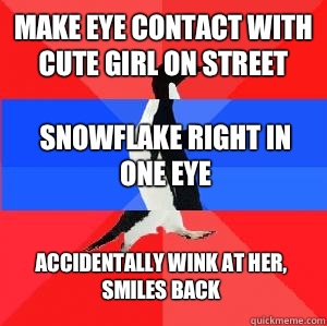 Make eye contact with cute girl on street Snowflake right in one eye Accidentally wink at her, smiles back  