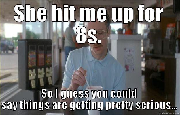 SHE HIT ME UP FOR 8S. SO I GUESS YOU COULD SAY THINGS ARE GETTING PRETTY SERIOUS... Things are getting pretty serious