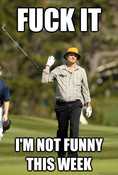 Fuck it I'm not funny this week  Bill Murray