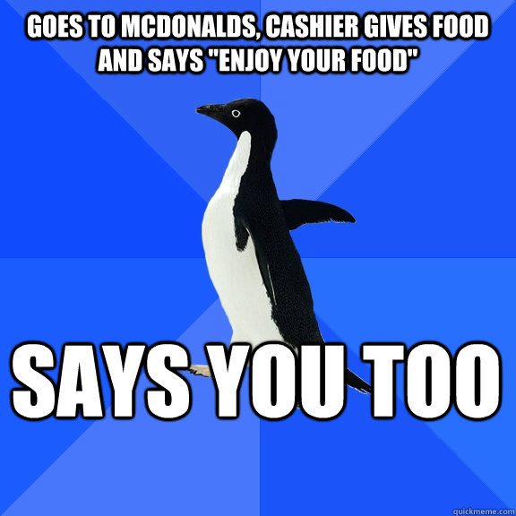 Goes to Mcdonalds, cashier gives food and says 