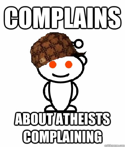 Complains About atheists complaining  Scumbag Reddit