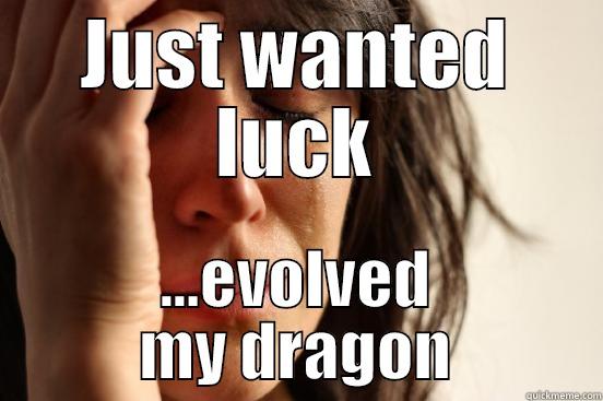 JUST WANTED LUCK ...EVOLVED MY DRAGON First World Problems