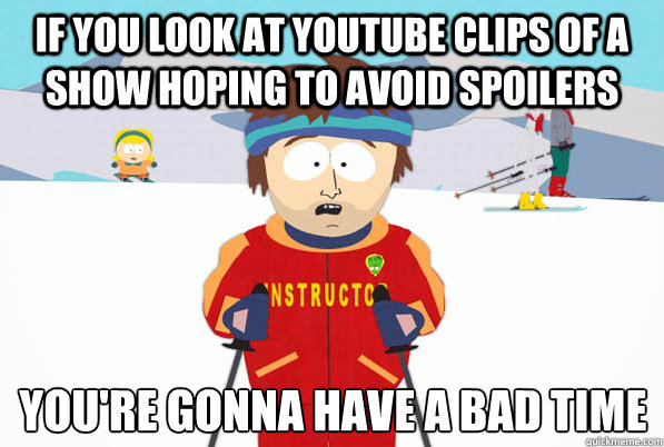 IF YOU look at youtube clips of a show hoping to avoid spoilers You're gonna have a bad time
  South Park Youre Gonna Have a Bad Time