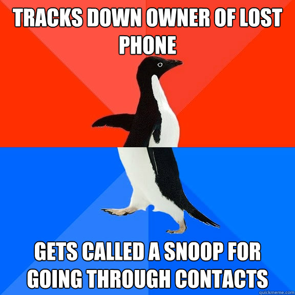 Tracks down owner of lost phone Gets called a snoop for going through contacts  Socially Awesome Awkward Penguin