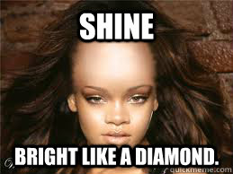 Shine Bright Like a diamond.  shine bright like a diamond