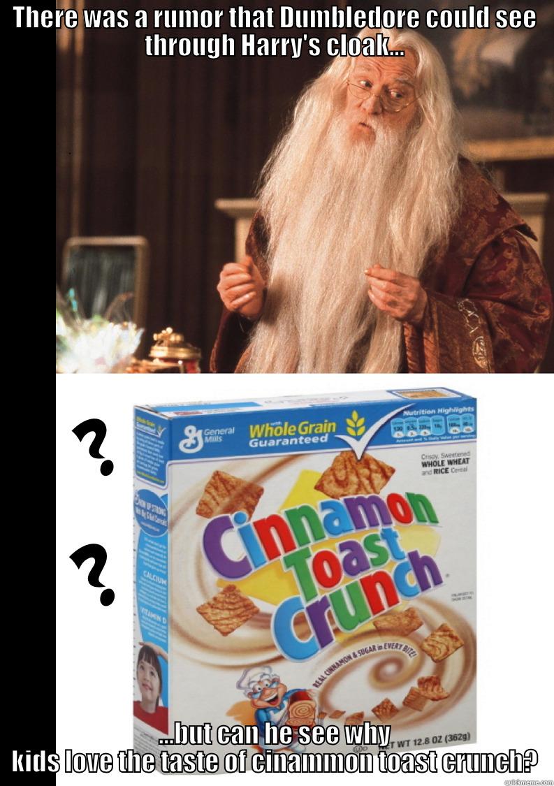 THERE WAS A RUMOR THAT DUMBLEDORE COULD SEE THROUGH HARRY'S CLOAK... ...BUT CAN HE SEE WHY KIDS LOVE THE TASTE OF CINAMMON TOAST CRUNCH? Misc