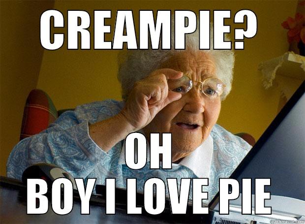 OH BOY I LOVE PIE - CREAMPIE? OH BOY I LOVE PIE Grandma finds the Internet