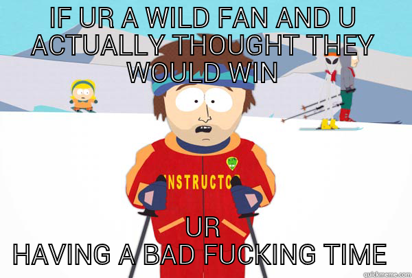IF UR A WILD FAN AND U ACTUALLY THOUGHT THEY WOULD WIN UR HAVING A BAD FUCKING TIME  Super Cool Ski Instructor