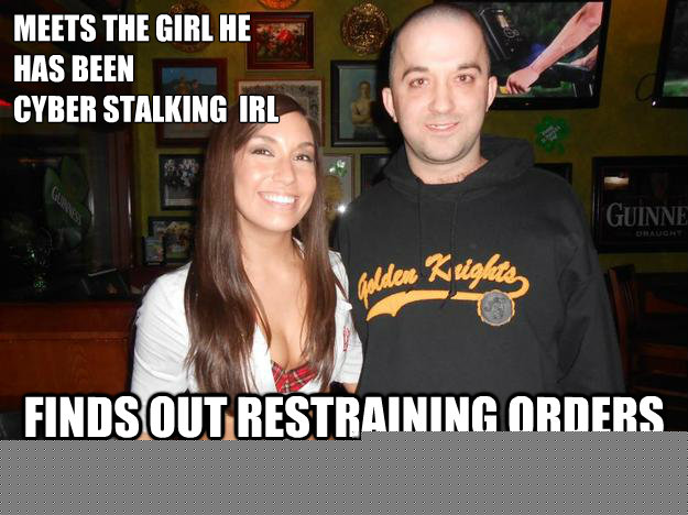 meets the girl he 
has been 
cyber stalking  Irl finds out restraining orders aren't just 