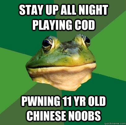 stay up all night playing cod pwning 11 yr old chinese noobs  Foul Bachelor Frog
