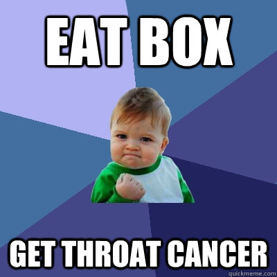 Eat box get throat cancer - Eat box get throat cancer  Success Kid