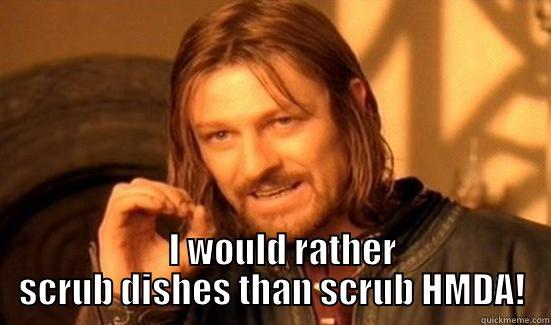 HMDA Boromir -     I WOULD RATHER SCRUB DISHES THAN SCRUB HMDA! Boromir